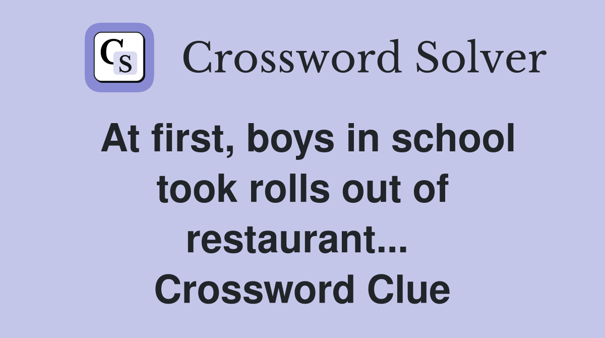At first, boys in school took rolls out of restaurant...  Crossword Clue
