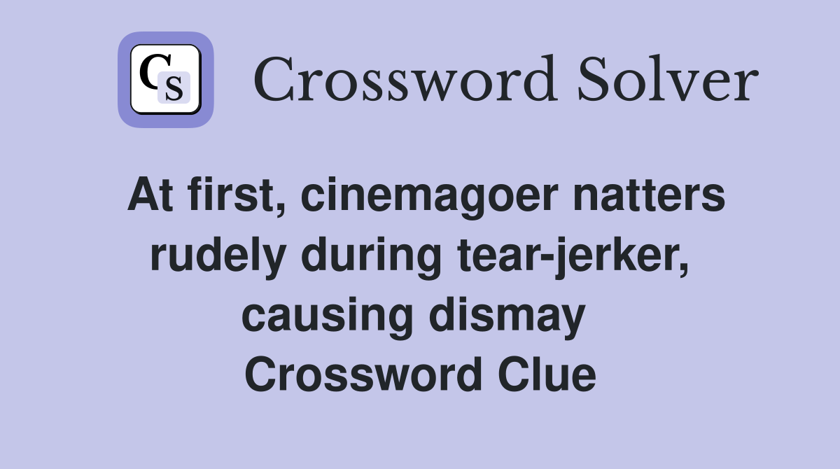 At first, cinemagoer natters rudely during tear-jerker, causing dismay  Crossword Clue