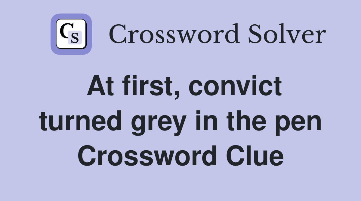 At first, convict turned grey in the pen Crossword Clue
