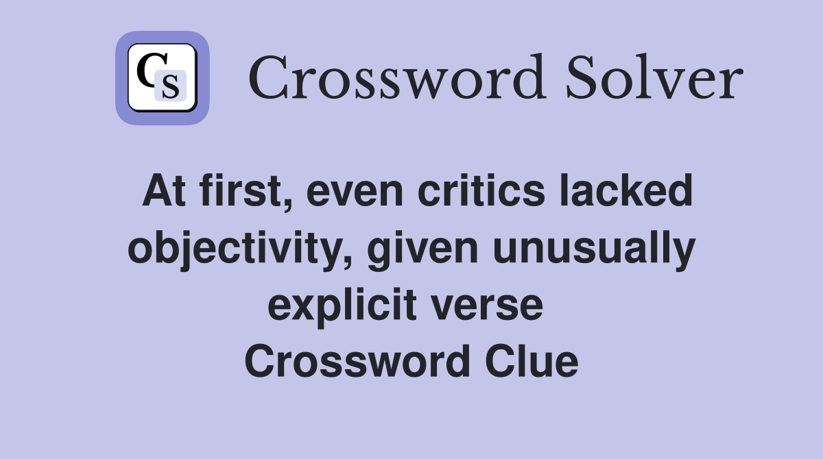 At first, even critics lacked objectivity, given unusually explicit verse  Crossword Clue