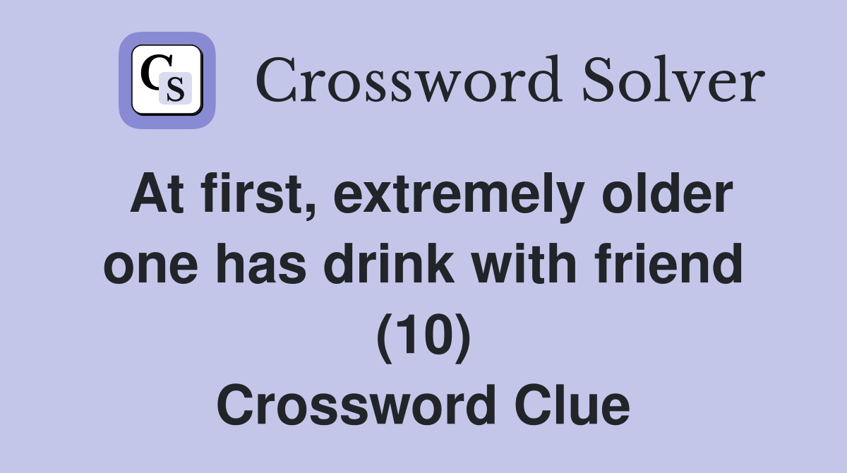 At first, extremely older one has drink with friend (10) Crossword Clue