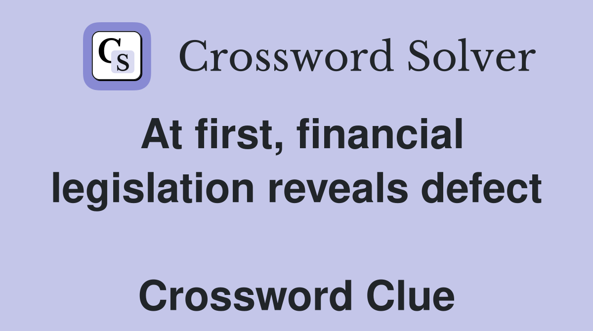 At first, financial legislation reveals defect  Crossword Clue