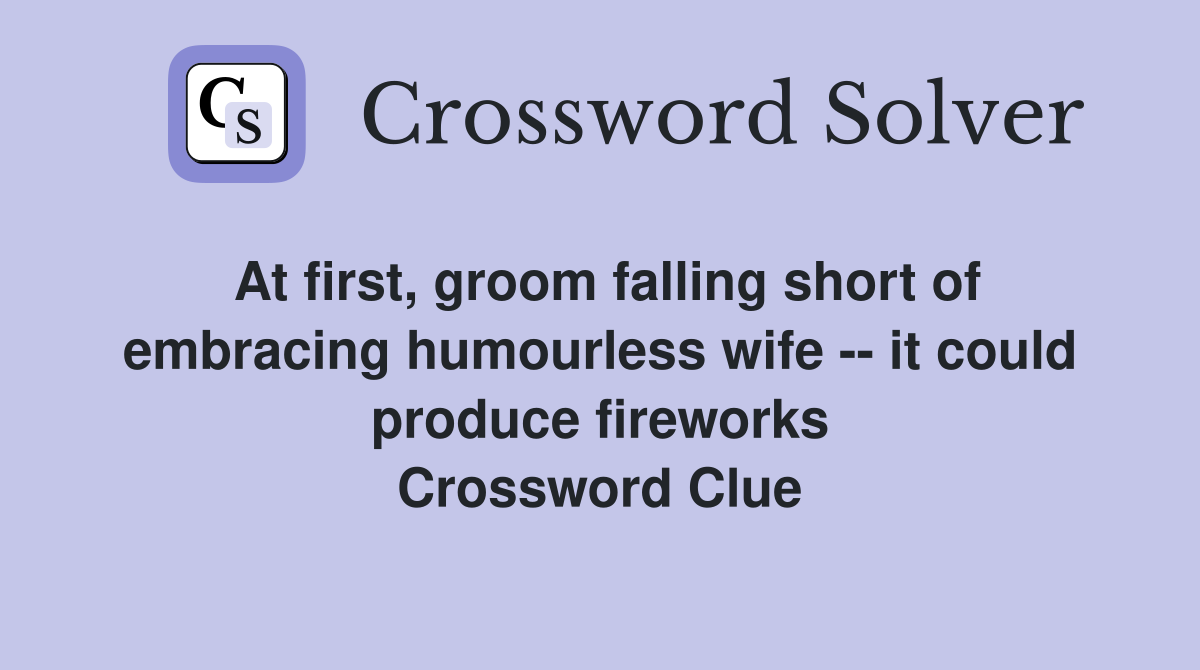 At first, groom falling short of embracing humourless wife -- it could produce fireworks Crossword Clue
