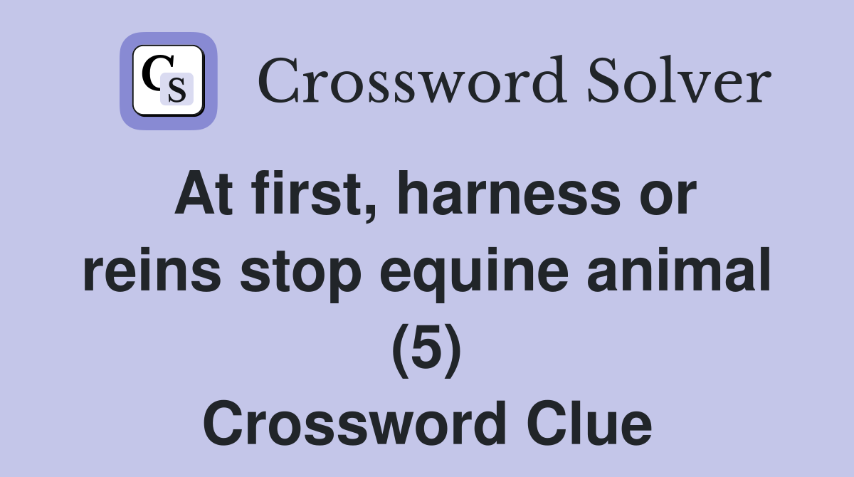 At first, harness or reins stop equine animal (5) Crossword Clue