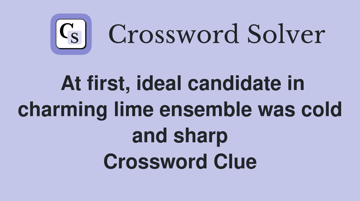 At first, ideal candidate in charming lime ensemble was cold and sharp Crossword Clue