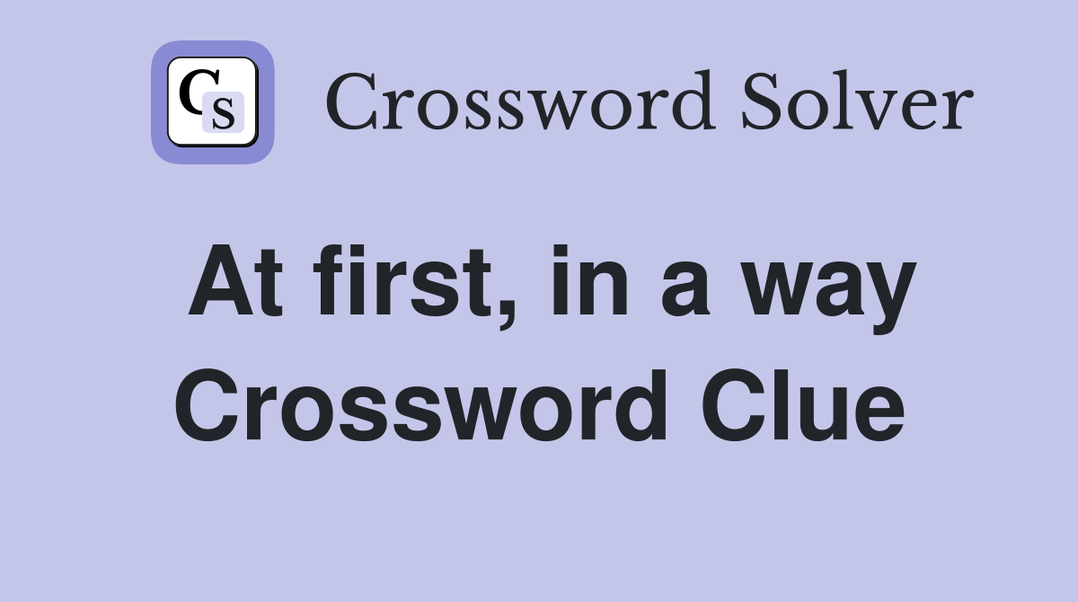 At first, in a way Crossword Clue
