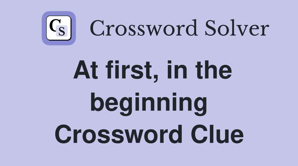 At first, in the beginning Crossword Clue
