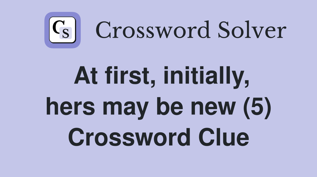 At first, initially, hers may be new (5) Crossword Clue