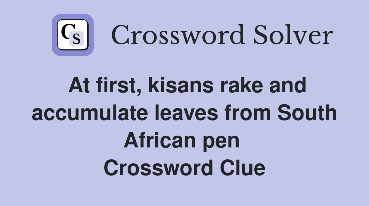 At first, kisans rake and accumulate leaves from South African pen  Crossword Clue