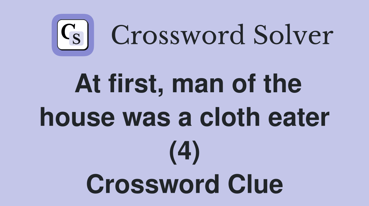 At first, man of the house was a cloth eater (4) Crossword Clue