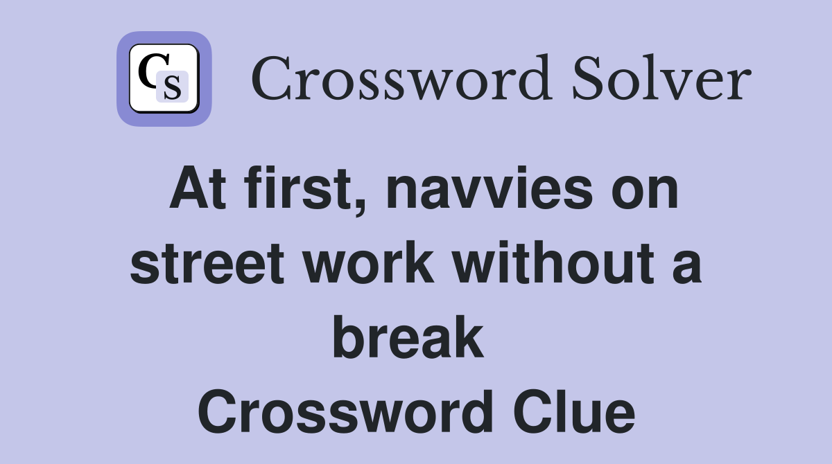 At first, navvies on street work without a break  Crossword Clue