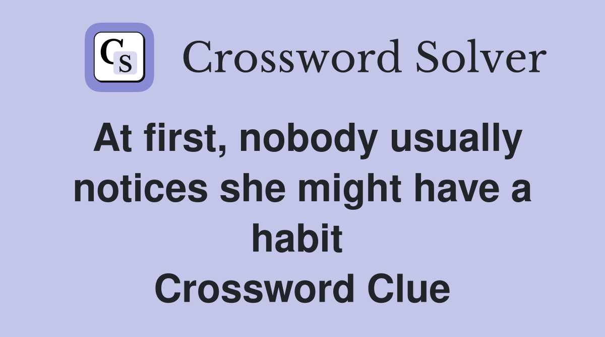 At first, nobody usually notices she might have a habit  Crossword Clue