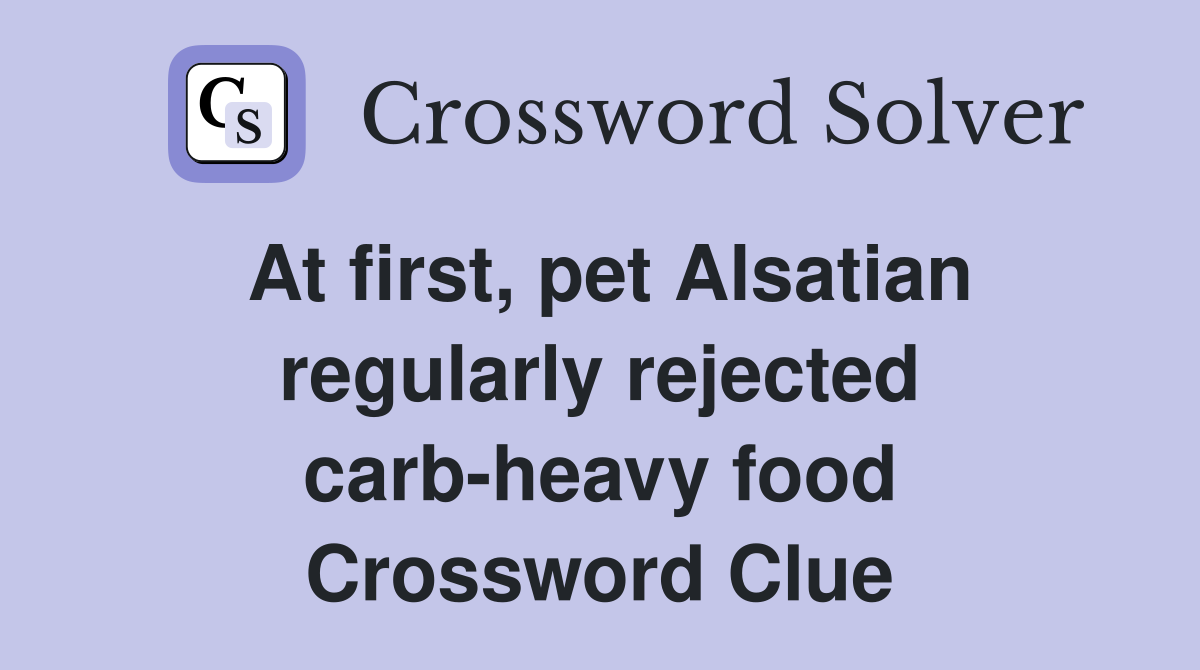 At first, pet Alsatian regularly rejected carb-heavy food Crossword Clue