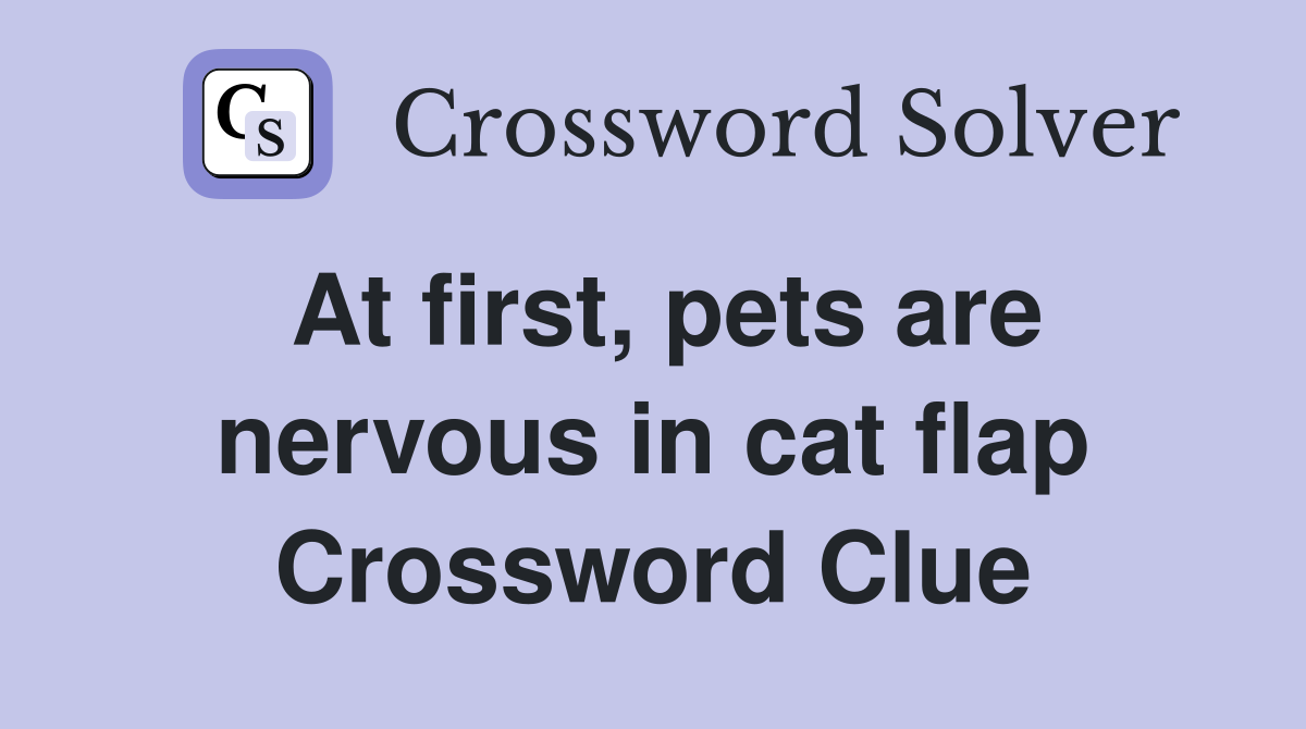 At first, pets are nervous in cat flap Crossword Clue
