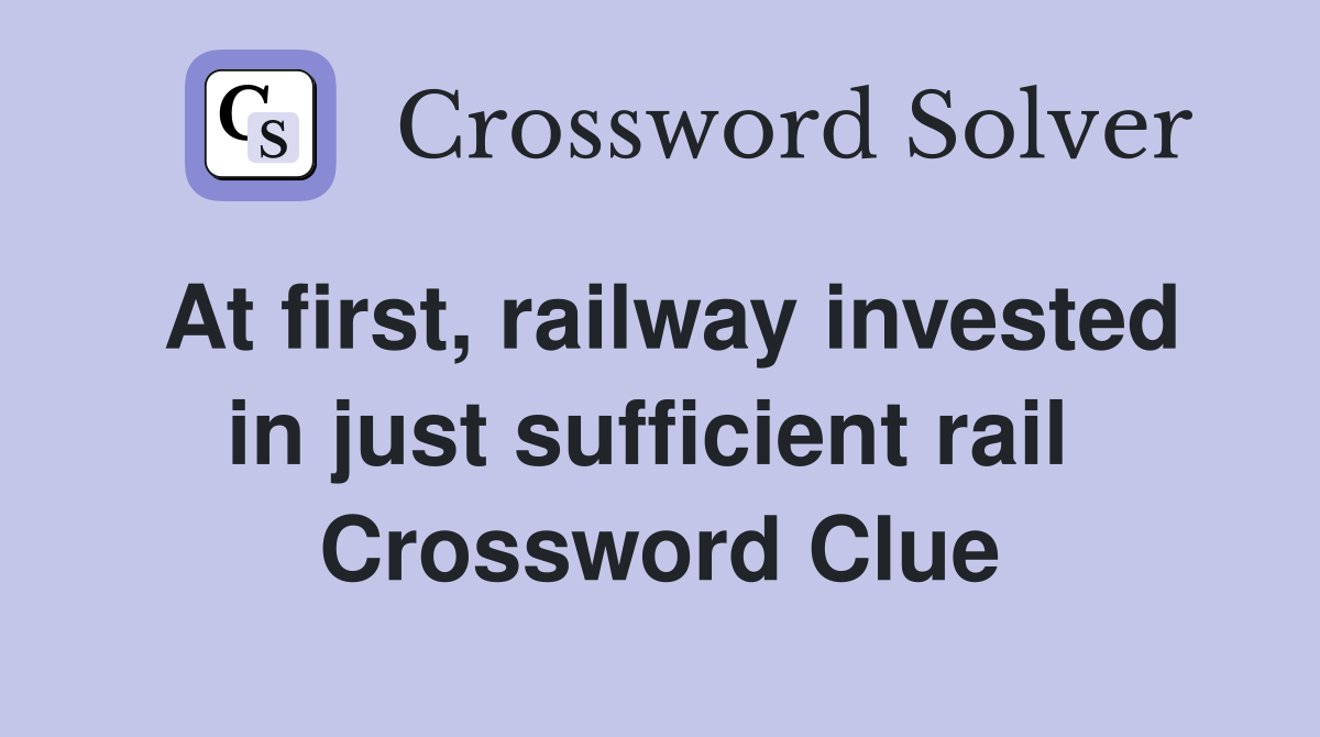 At first, railway invested in just sufficient rail  Crossword Clue