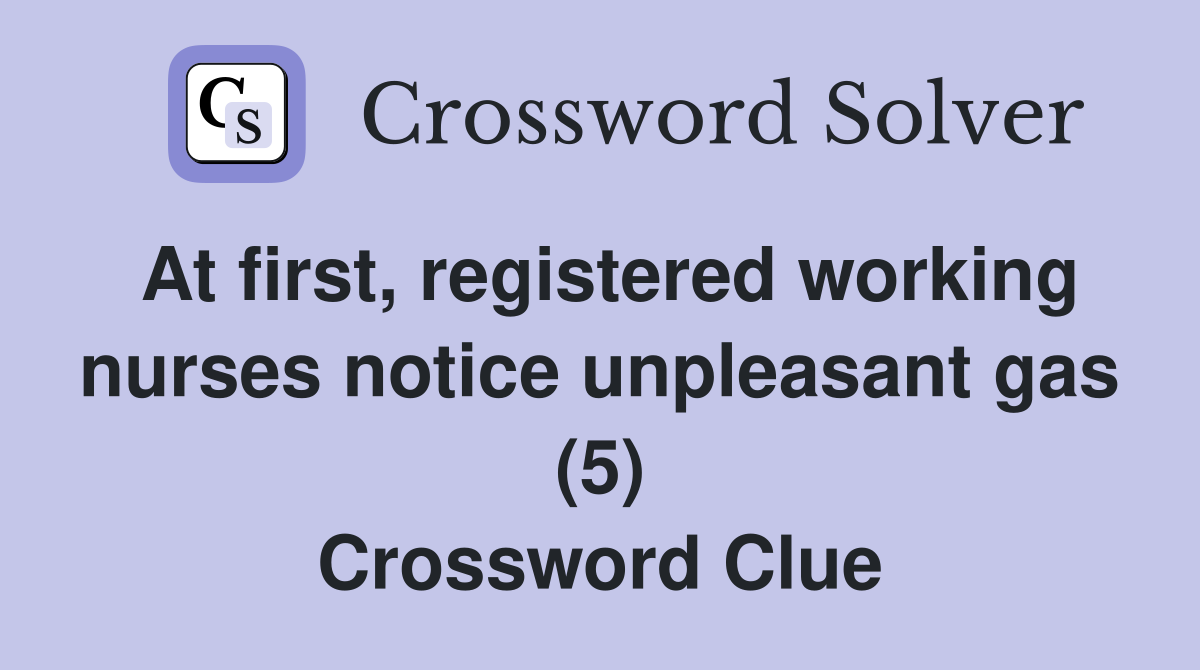 At first, registered working nurses notice unpleasant gas (5) Crossword Clue