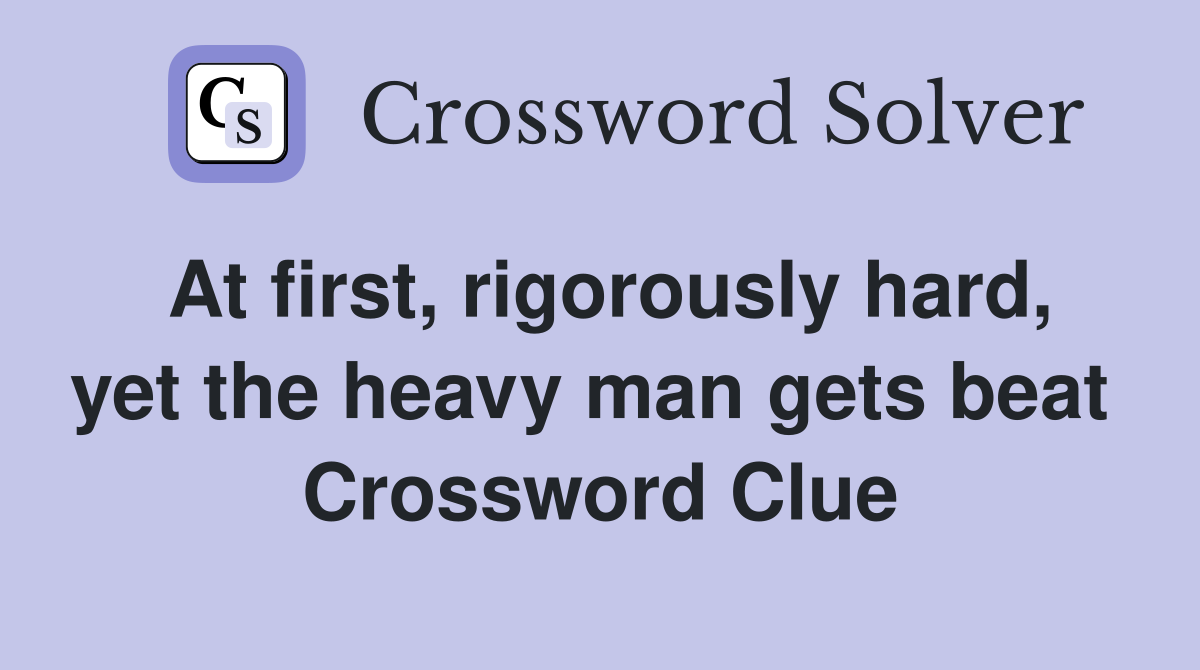 At first, rigorously hard, yet the heavy man gets beat  Crossword Clue