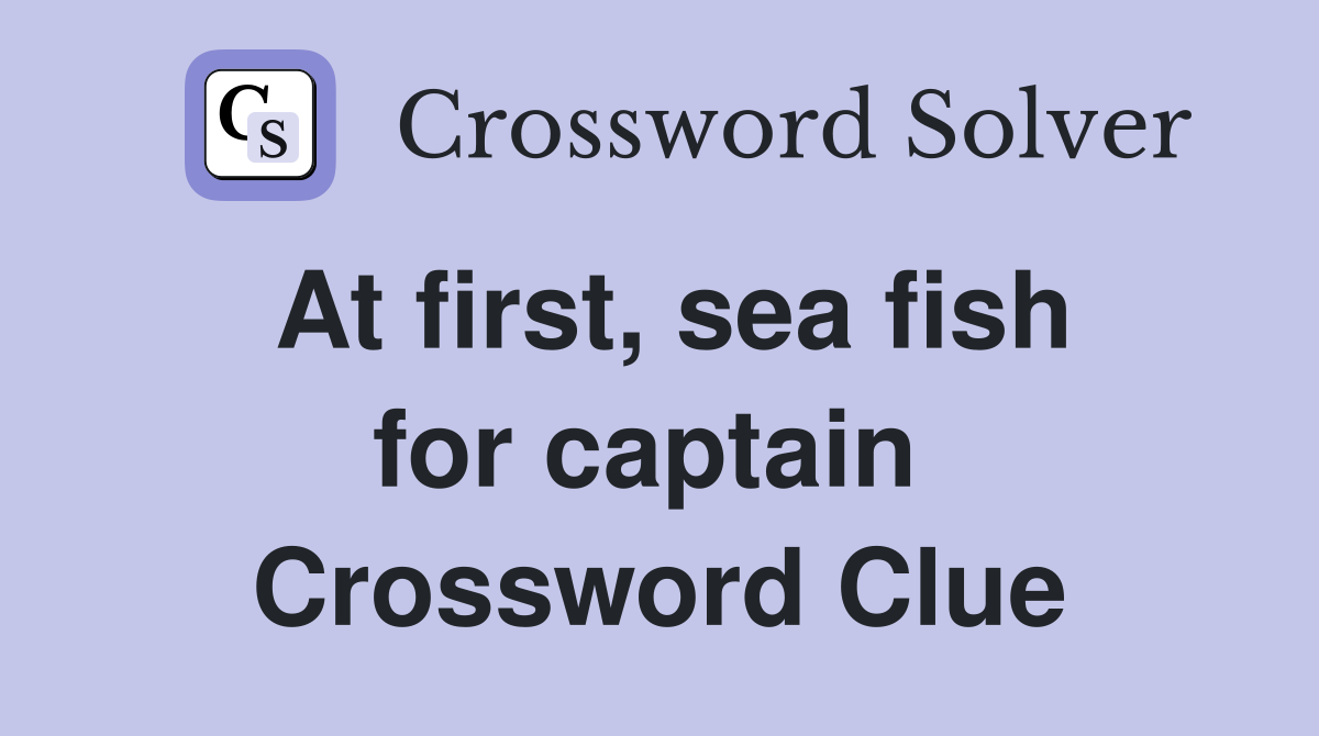 At first, sea fish for captain  Crossword Clue
