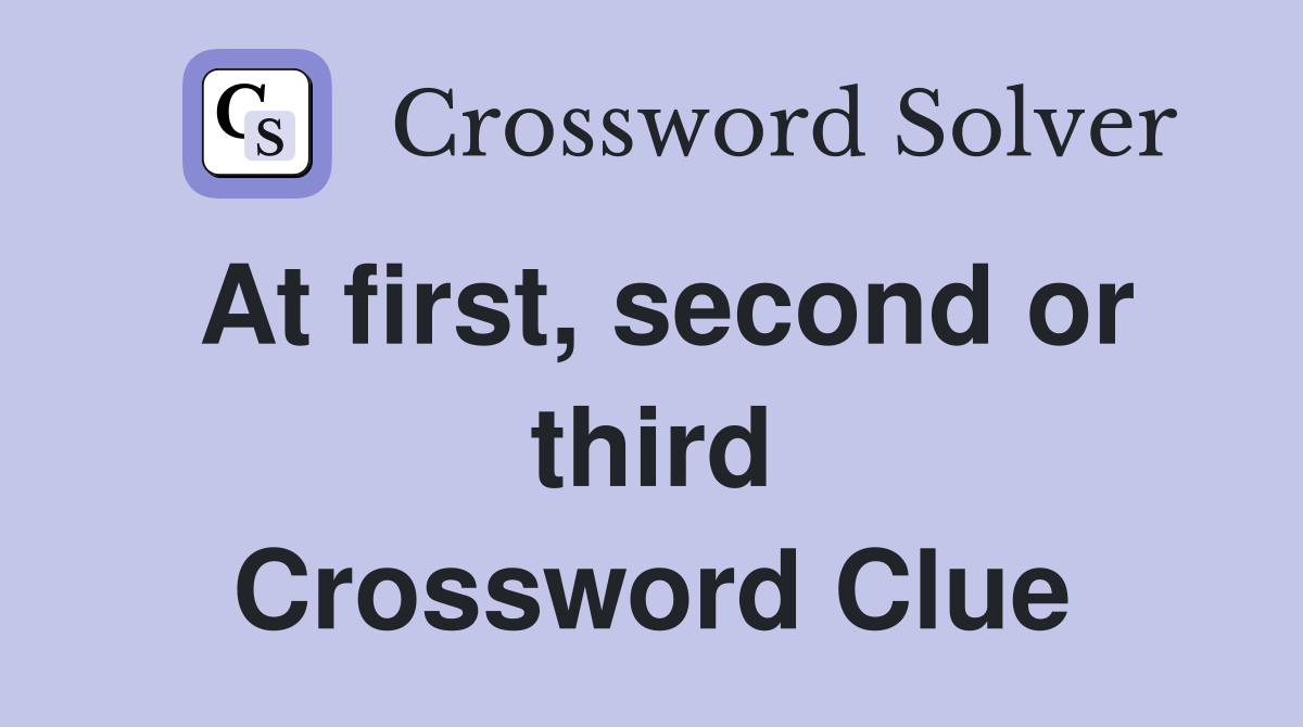 At first, second or third Crossword Clue
