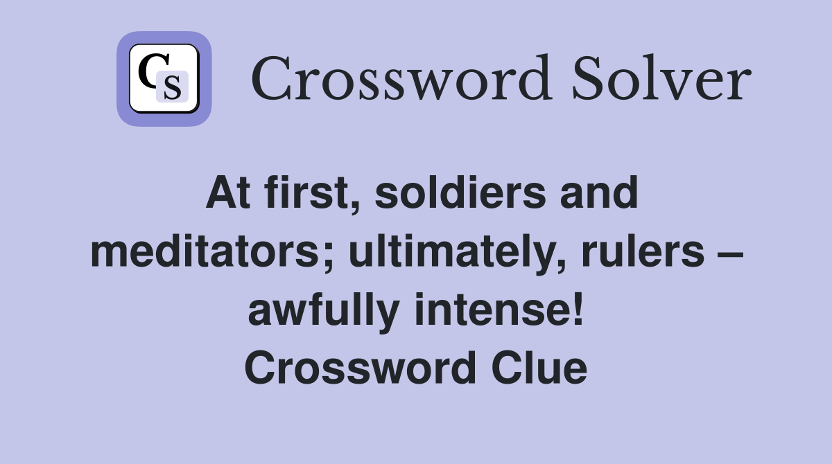 At first, soldiers and meditators; ultimately, rulers – awfully intense! Crossword Clue