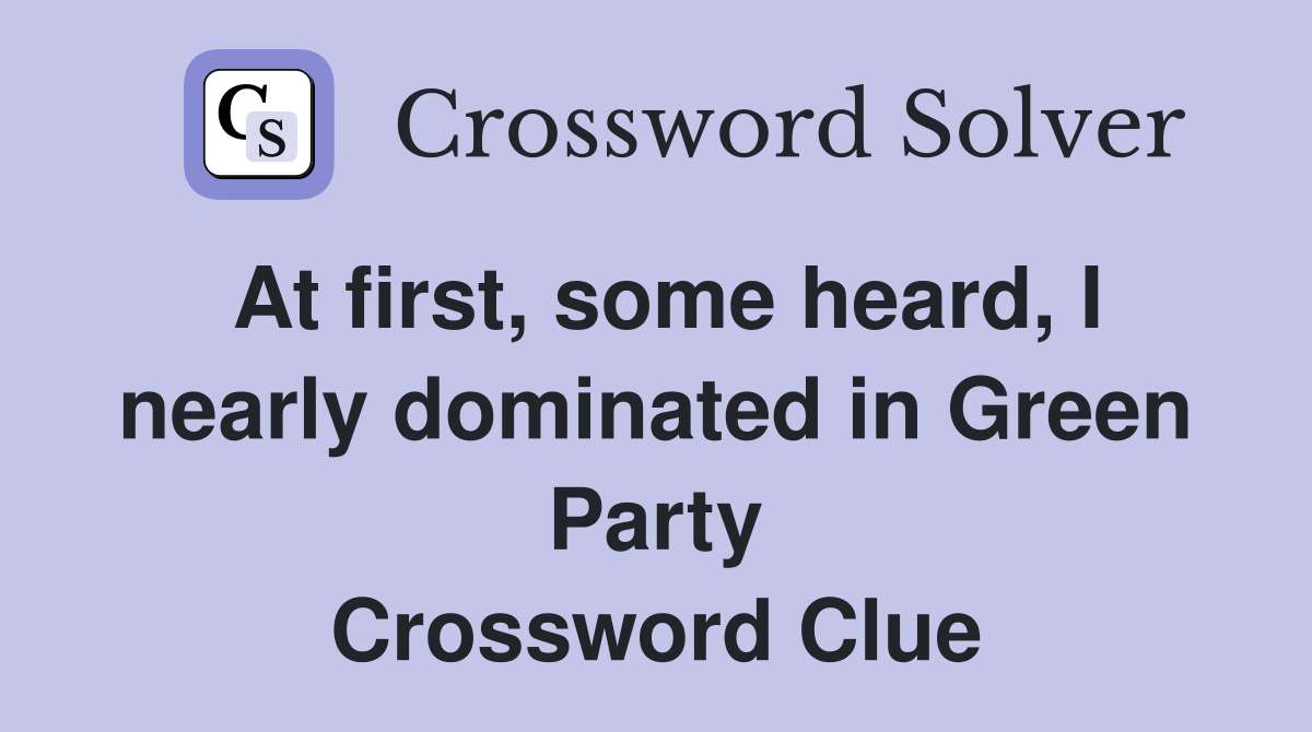 At first, some heard, I nearly dominated in Green Party Crossword Clue