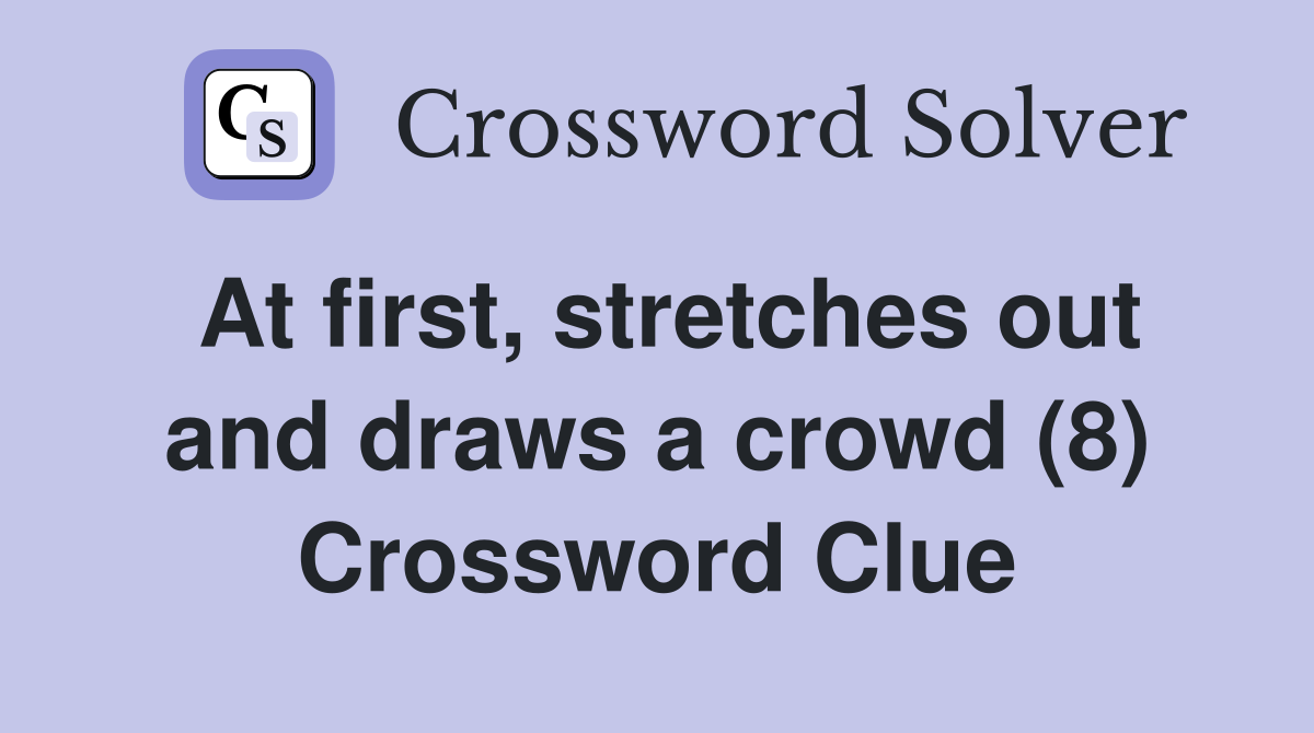 At first, stretches out and draws a crowd (8) Crossword Clue