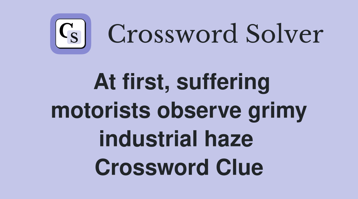 At first, suffering motorists observe grimy industrial haze  Crossword Clue