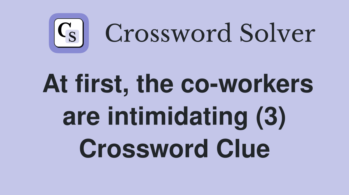 At first, the co-workers are intimidating (3) Crossword Clue