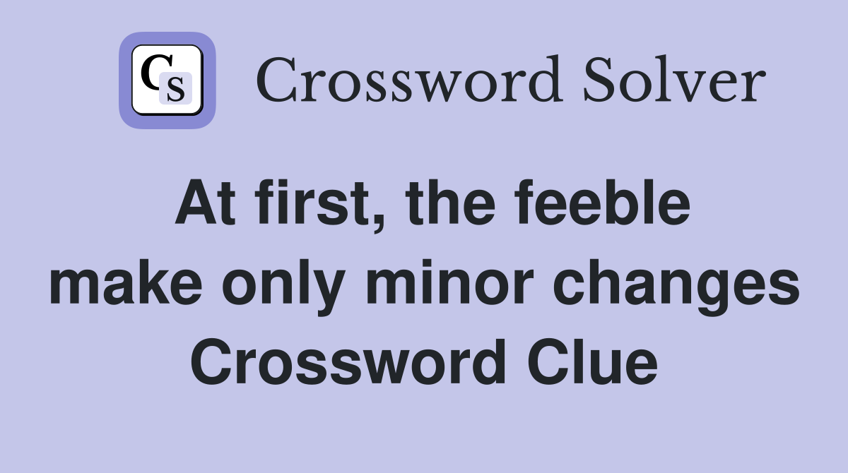 At first, the feeble make only minor changes Crossword Clue
