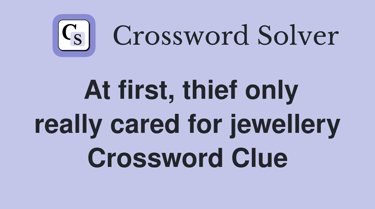 At first, thief only really cared for jewellery Crossword Clue