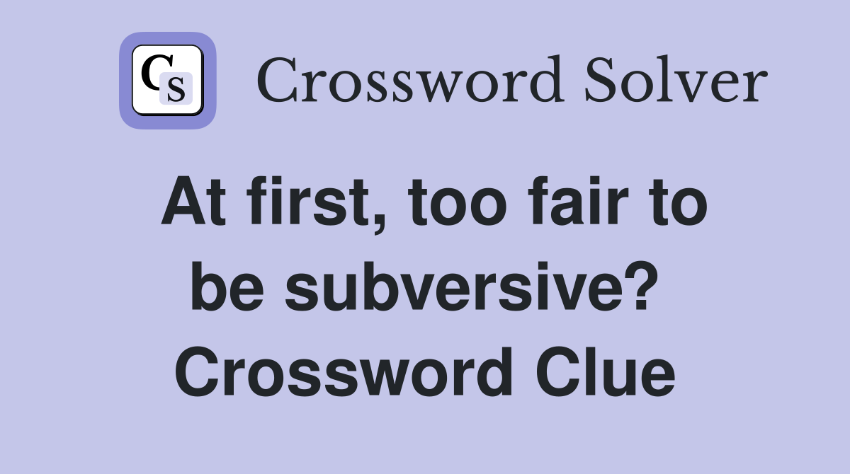 At first, too fair to be subversive? Crossword Clue