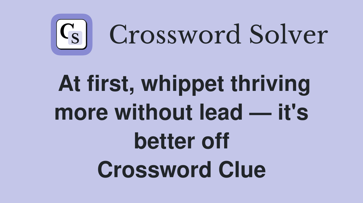 At first, whippet thriving more without lead — it's better off Crossword Clue