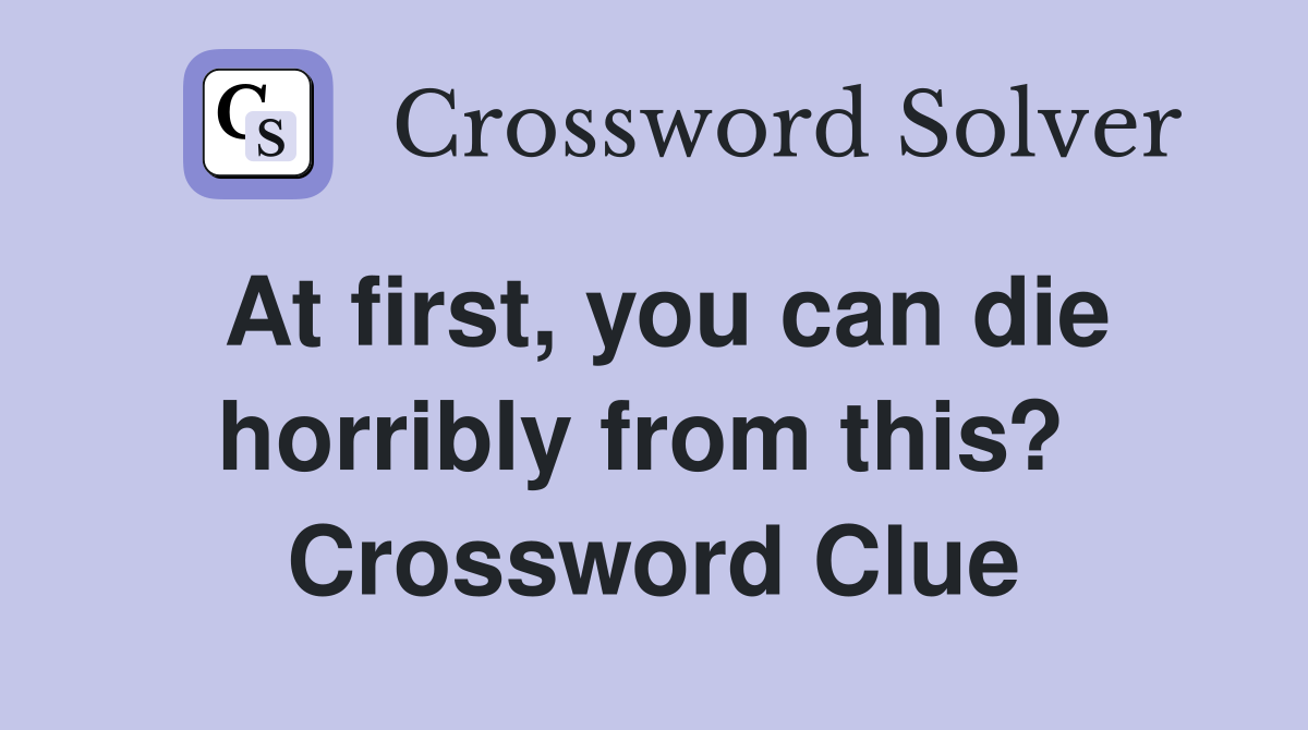 At first, you can die horribly from this?  Crossword Clue