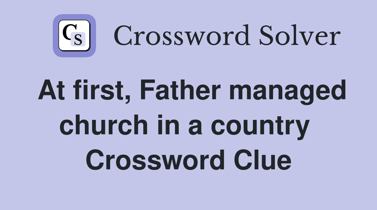 At first, Father managed church in a country  Crossword Clue