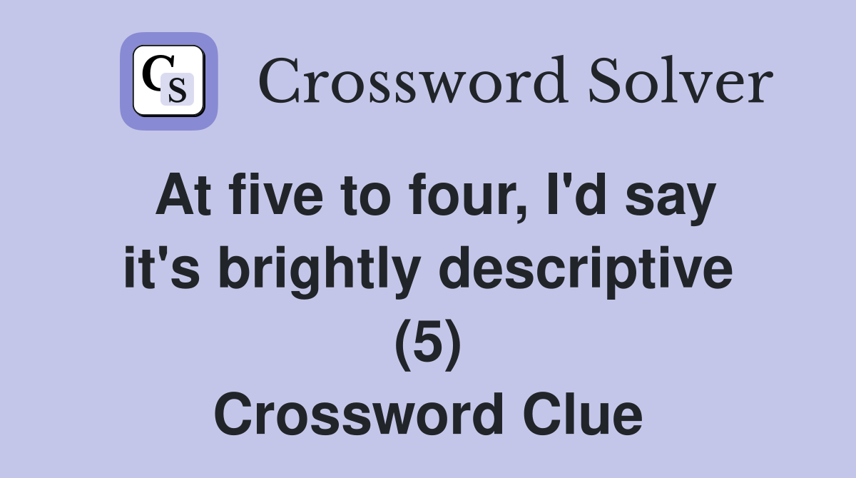 At five to four, I'd say it's brightly descriptive (5) Crossword Clue