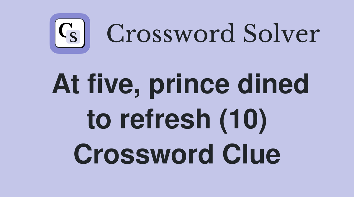 At five, prince dined to refresh (10) Crossword Clue