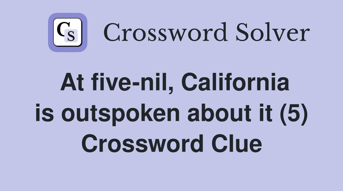At five-nil, California is outspoken about it (5) Crossword Clue