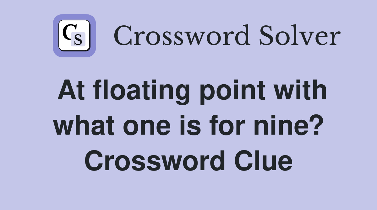At floating point with what one is for nine? Crossword Clue