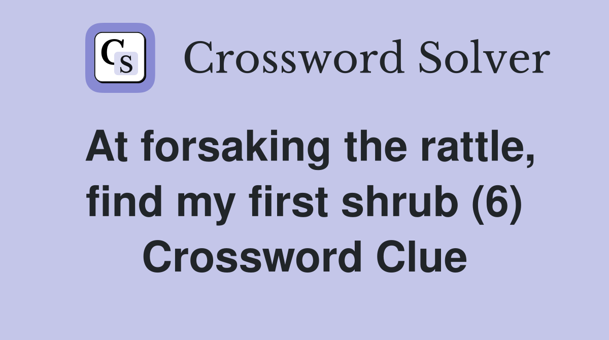 At forsaking the rattle, find my first shrub (6) Crossword Clue