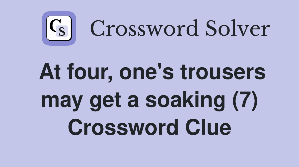At four, one's trousers may get a soaking (7) Crossword Clue
