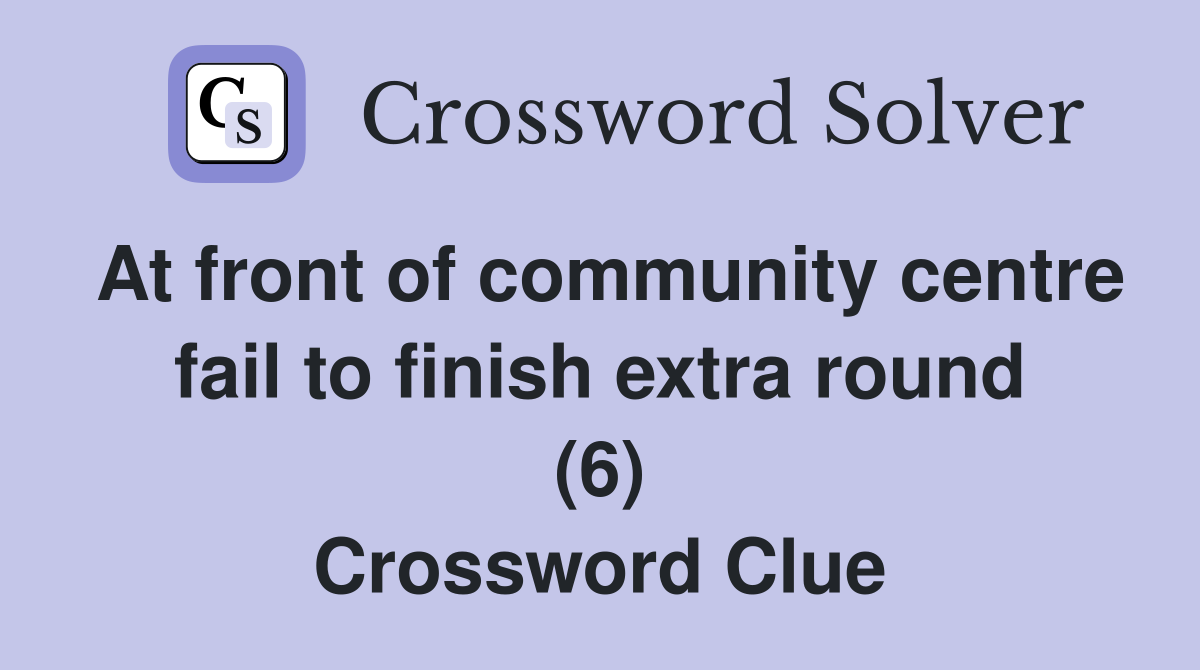 At front of community centre fail to finish extra round (6) Crossword Clue