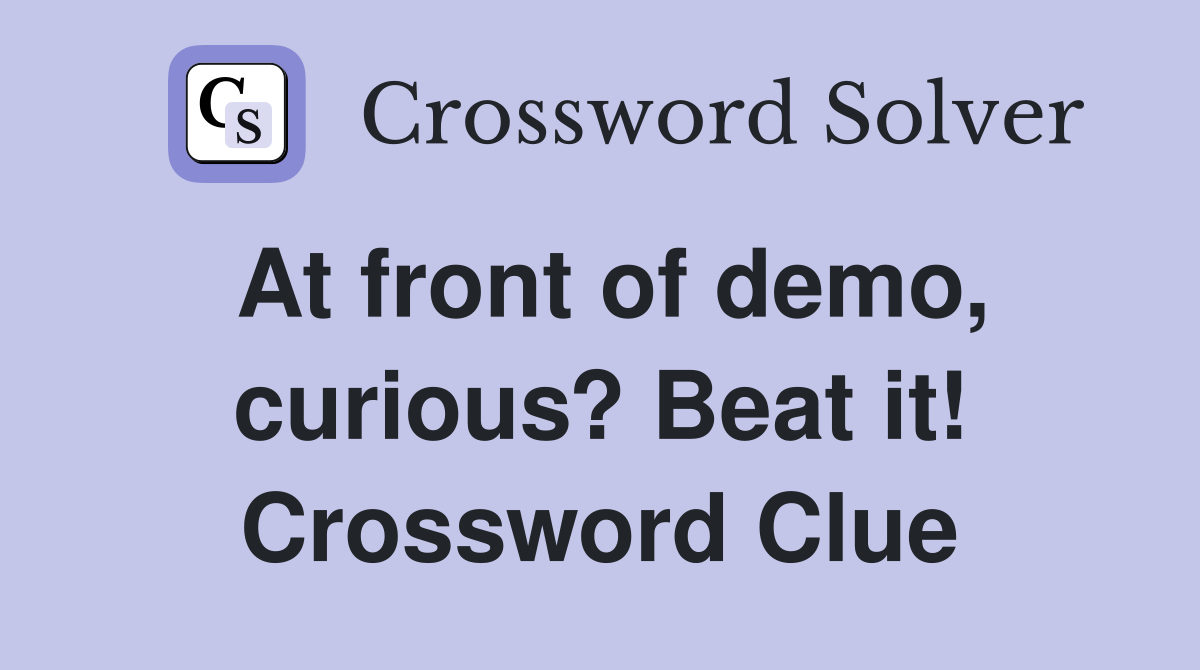 At front of demo, curious? Beat it! Crossword Clue