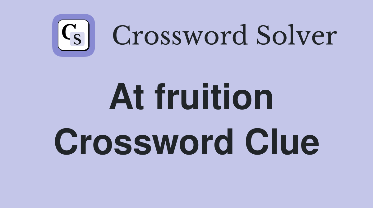 At fruition Crossword Clue