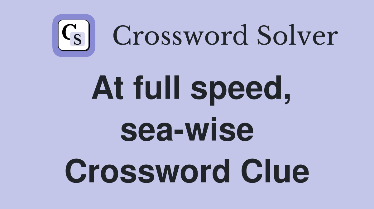 At full speed, sea-wise Crossword Clue