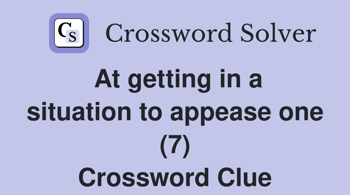 At getting in a situation to appease one (7) Crossword Clue