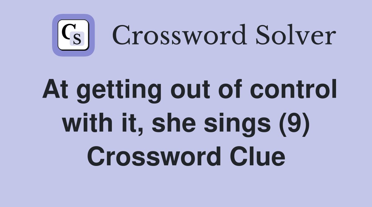 At getting out of control with it, she sings (9) Crossword Clue