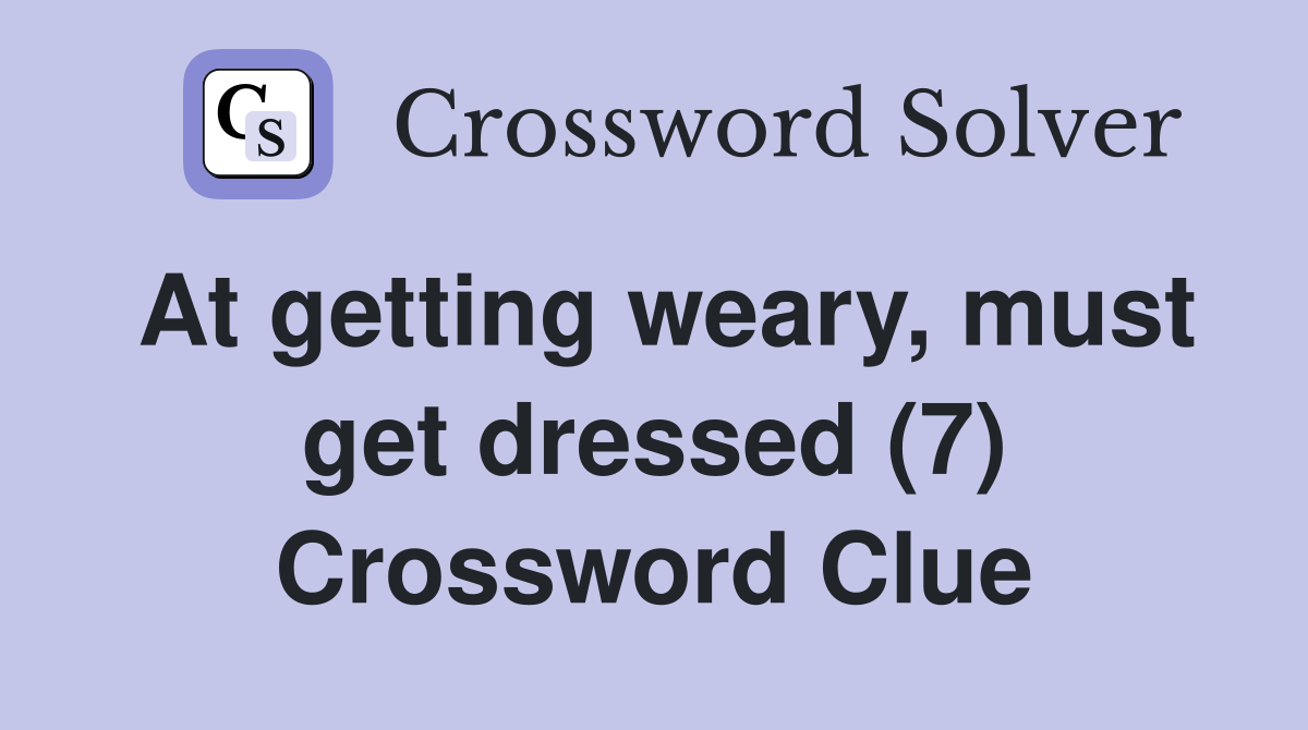 At getting weary, must get dressed (7) Crossword Clue