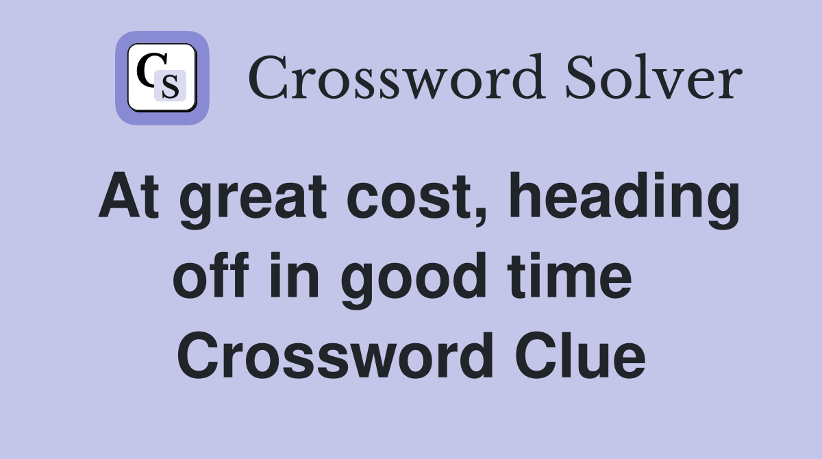 At great cost, heading off in good time  Crossword Clue