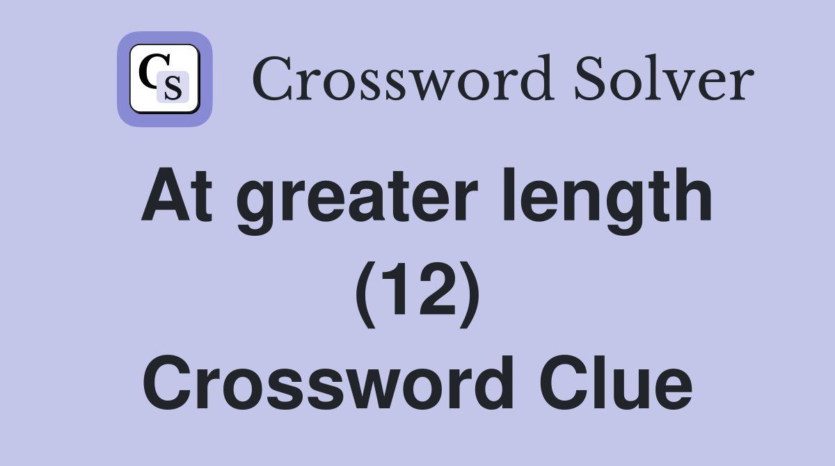 At greater length (12) Crossword Clue