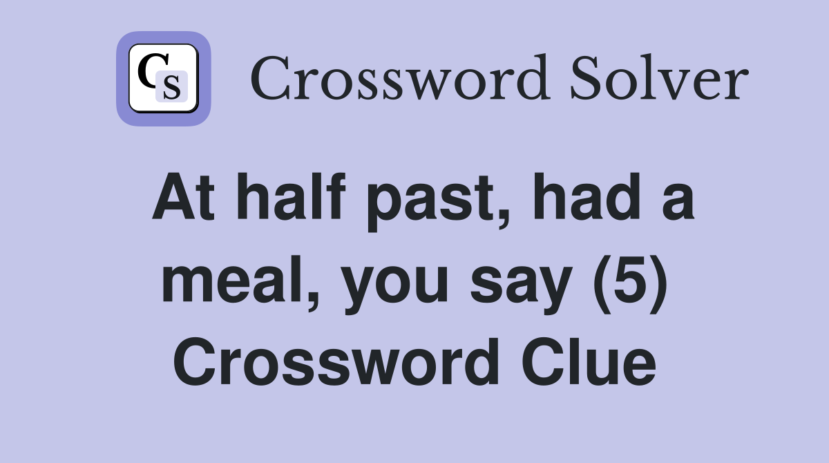 At half past, had a meal, you say (5) Crossword Clue